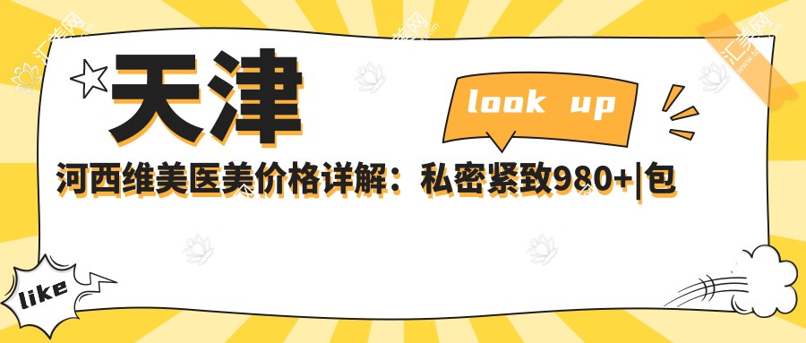 天津河西维美医美价格详解:私密紧致980+