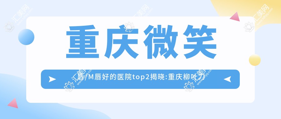 重庆微笑唇/M唇好的医院top2揭晓:重庆柳叶刀医疗美容门诊部