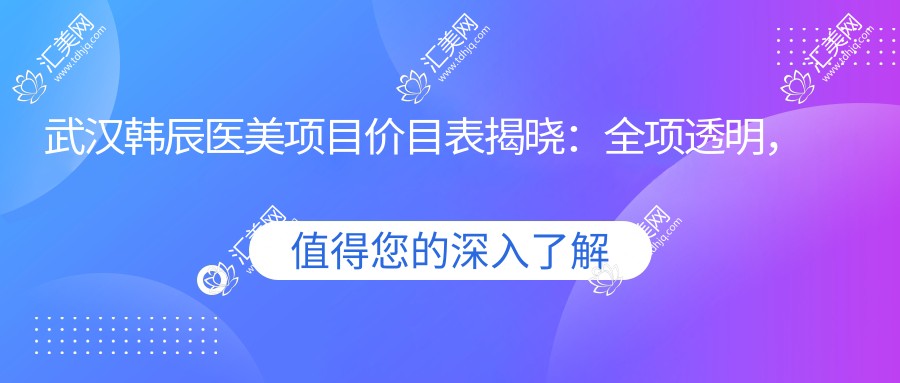 武汉韩辰医美项目价目表揭晓:全项透明,单项低至1980起!