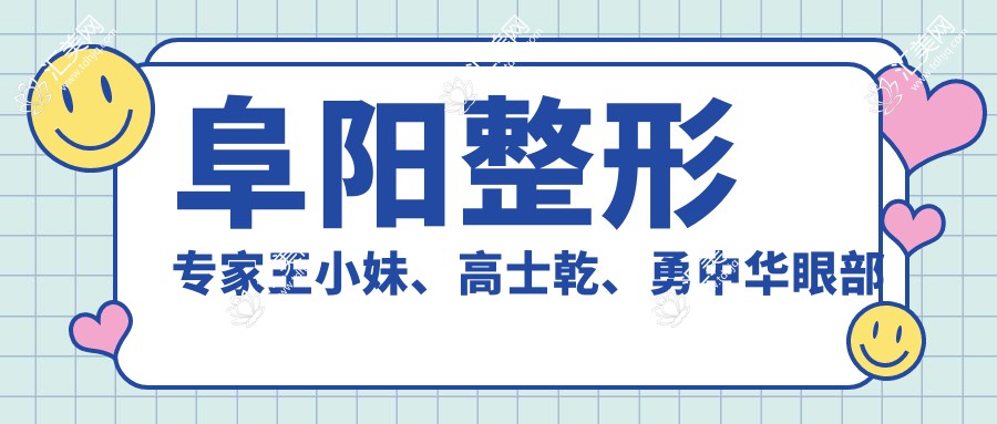 阜阳整形医生王小妹、高士乾、勇中华眼部整形疗效如何?还有其他擅长眼部手术的医生吗?