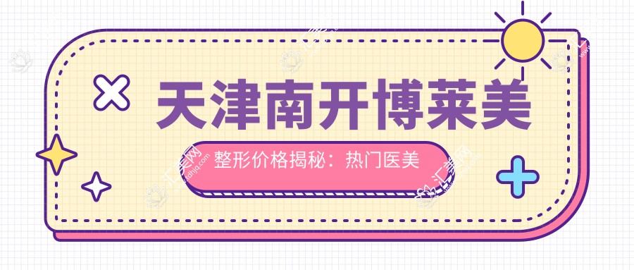 天津南开博莱美整形价格揭秘:热门医美项目如玻尿酸隆鼻费用一览