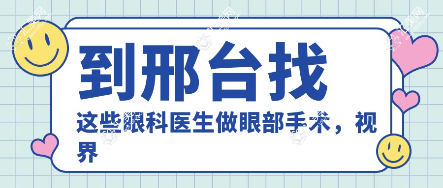 到邢台找这些眼科医生做眼部手术,视界焕新有确保