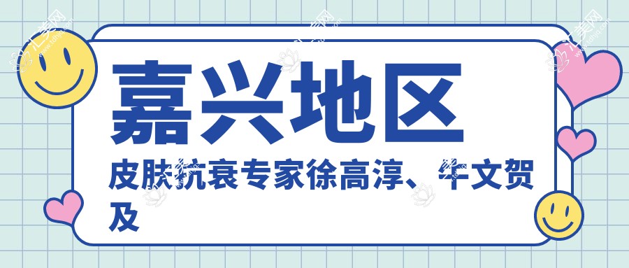 嘉兴地区皮肤抗衰医生徐高淳、牛文贺及高峻医生,如何打造年轻美肌?