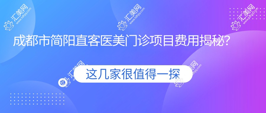 成都市简阳直客医美门诊项目费用揭秘?双眼皮8K+隆鼻1.5W+皮肤管理年卡5K+