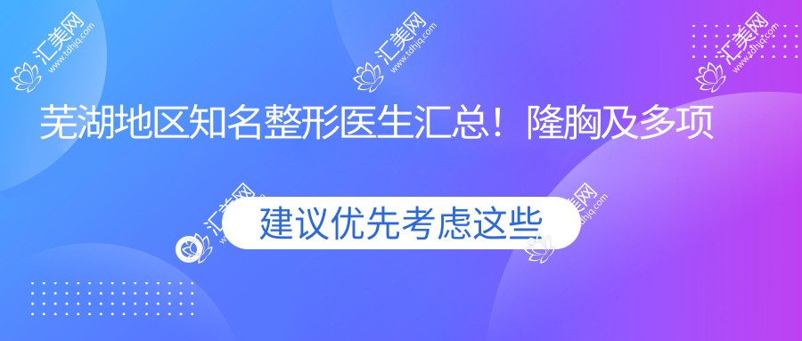 芜湖地区有名整形医生汇总!隆胸及多项美容整形备受推崇!医生风采展示