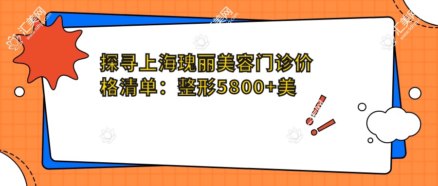 探寻上海瑰丽美容门诊价格清单:整形5800+美肤2999+微整1999元起,实惠详尽