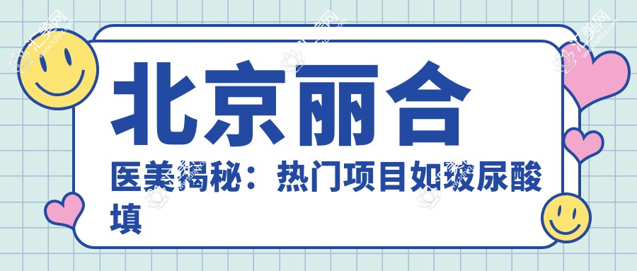 北京丽合医美揭秘:热门项目如玻尿酸填充、光子嫩肤价格全览