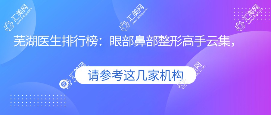 芜湖医生排行榜:眼部鼻部整形高手云集,面部年轻化医生推荐,技术精细口碑好!