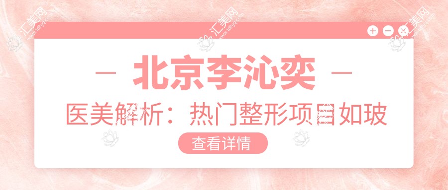 北京李沁奕医美解析:热门整形项目如玻尿酸隆鼻眼综合价格一览