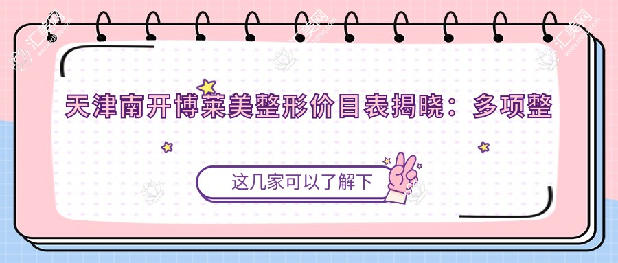 天津南开博莱美整形价目表揭晓:多项整形服务9800+起,隆鼻5800,皮肤管理1200元起实惠之选