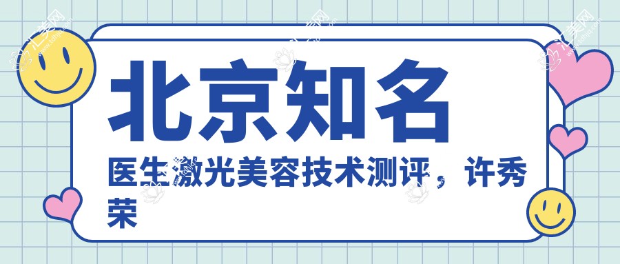 北京有名医生激光美容技术测评,许秀荣刘民祁慧敏擅长皮肤抗衰老