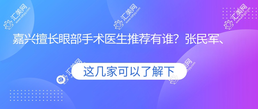 嘉兴擅长眼部手术医生推荐有谁?张民军、朱永唯、张岩等医生上榜