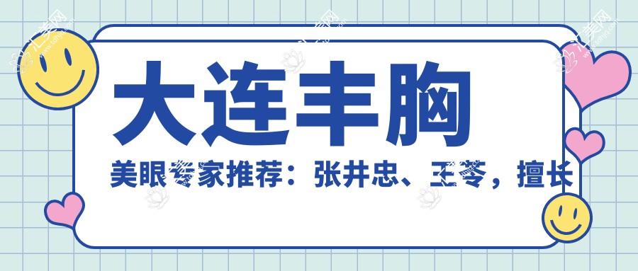 大连丰胸美眼医生推荐:张井忠、王苓,擅长深V动感丰胸、眼部综合整形