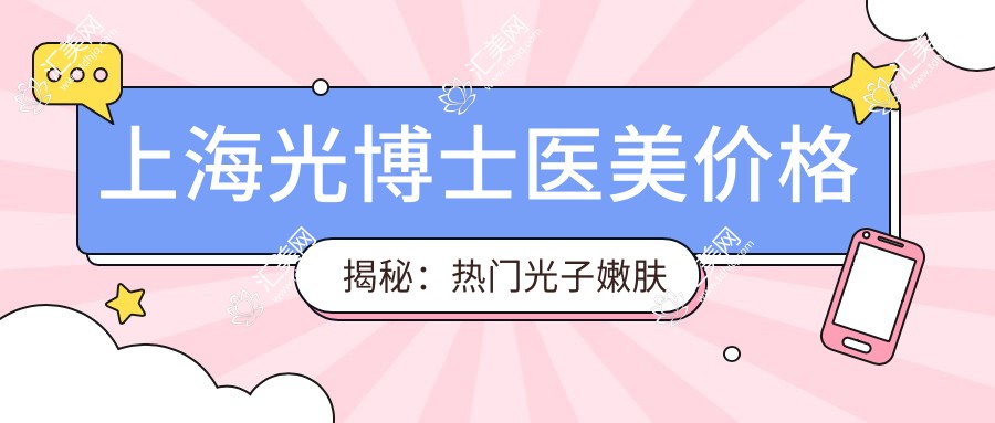 上海光博士医美价格揭秘:热门光子嫩肤与项目费用一览