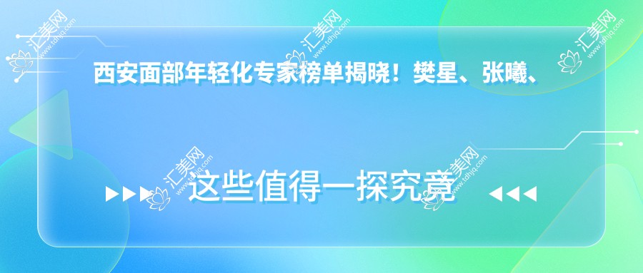 西安面部年轻化医生榜单揭晓!樊星、张曦、彭湃技艺受赞!
