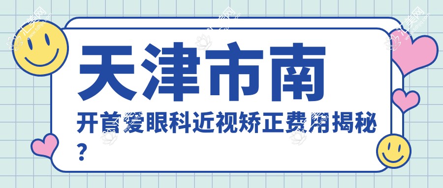 天津市南开首爱眼科近视矫正费用揭秘?全飞秒约1.5W+ 半飞秒亲民价1W+ ICL晶体植入近3W+