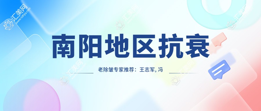 南阳地区抗衰老除皱医生推荐:王志军, 冯琴, 张会霞