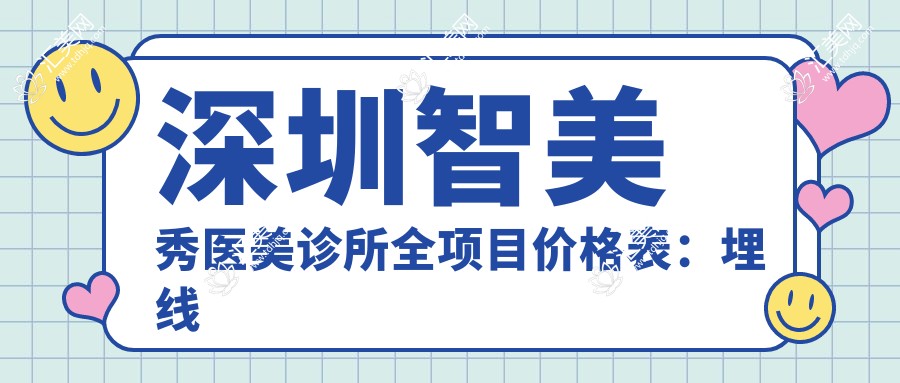 深圳智美秀医美诊所全项目价格表:埋线眼综合实惠+开眼角微雕详价+吸脂玻尿酸全览+眼袋胸形重塑+脂肪填充面部提升+双眼皮鼻综合超值套餐