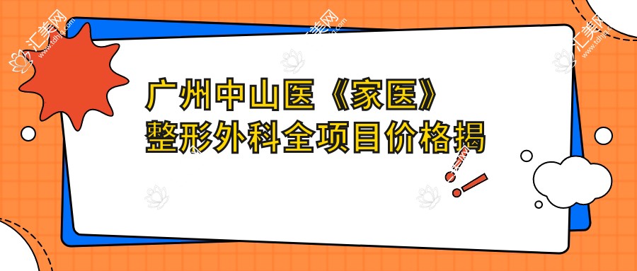 广州中山医《家医》整形外科全项目价格揭秘:眼鼻整形到皮肤管理一网打尽