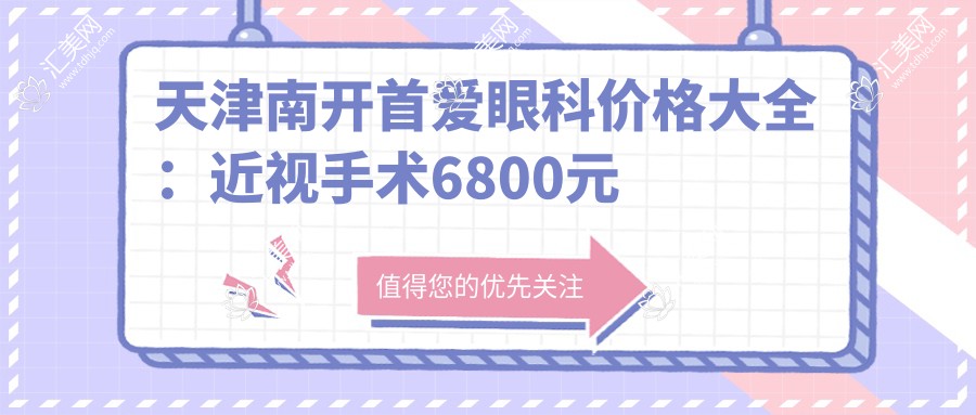 天津南开首爱眼科价格大全:近视手术6800元起,全项目费用一览!