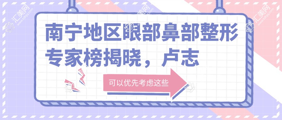 南宁地区眼部鼻部整形医生榜揭晓,卢志刚、唐超、刘刚等医生备受推崇