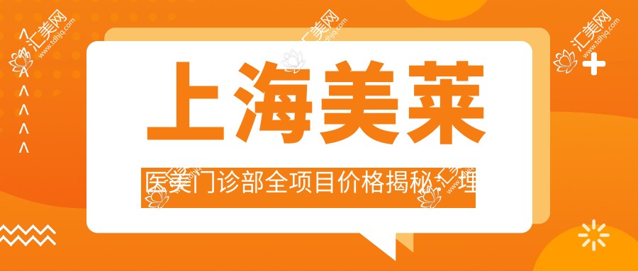 上海美莱医美门诊部全项目价格揭秘:埋线提升、胶原填充至假体隆鼻2800+起,吸脂塑形、光子嫩肤等详尽报价一览