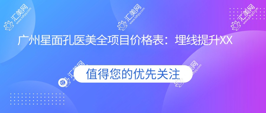 广州星面孔医美全项目价格表:埋线提升XX元起