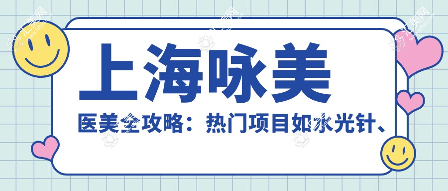 上海咏美医美全攻略:热门项目如、热玛吉价格一览