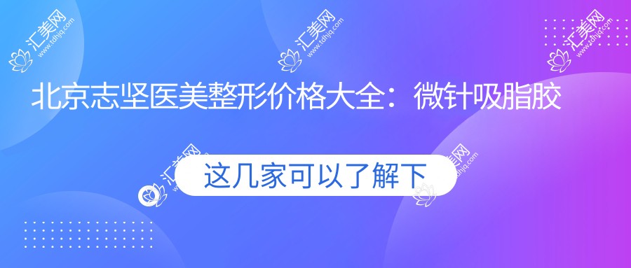 北京志坚医美整形价格大全:微针吸脂胶原等20+项目费用详列