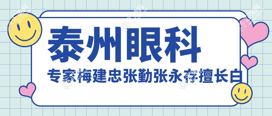 泰州眼科医生梅建忠张勤张永存擅长白内障等手术,近视矫正也拿手?