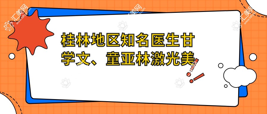 桂林地区有名医生甘学文、童亚林激光美容与整形项目推荐,疗效如何?
