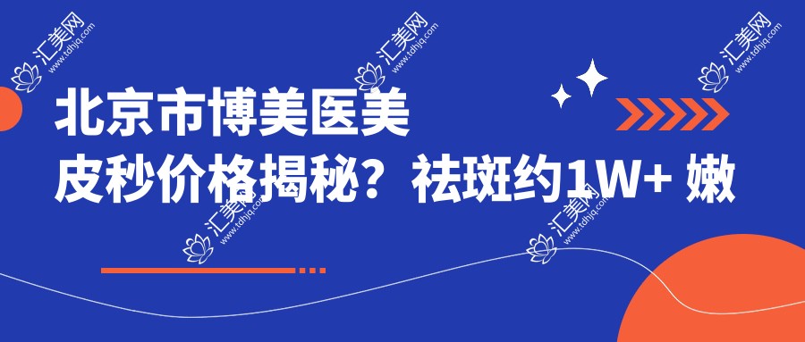 北京市博美医美皮秒价格揭秘?祛斑约1W+ 嫩肤8K+ 祛痣5K+