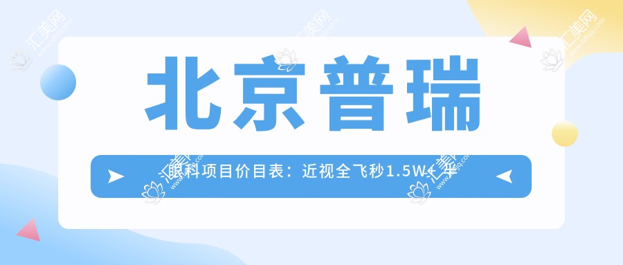 北京普瑞眼科项目价目表:近视全飞秒1.5W+ 半飞秒1.2W+ 晶体植入2.8W+