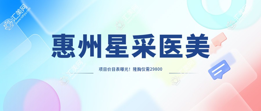 惠州星采医美项目价目表曝光!隆胸仅需29800元起,品质假体安心之选!