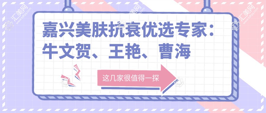 嘉兴美肤抗衰优选医生:牛文贺、王艳、曹海峰,擅长皮肤管理、眼部美化及鼻部微雕