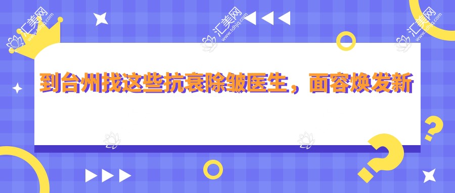 到台州找这些抗衰除皱医生,面容焕发新生