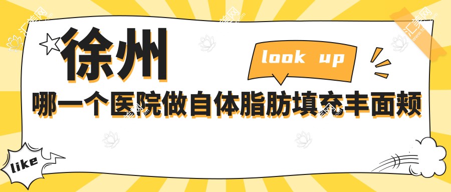 徐州哪一个医院做自体脂肪填充丰面颊好:自体脂肪填充丰面颊医院前十提前看