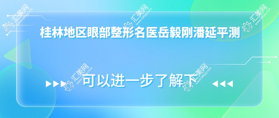 桂林地区眼部整形名医岳毅刚潘延平测评,自然美眼技术备受好评