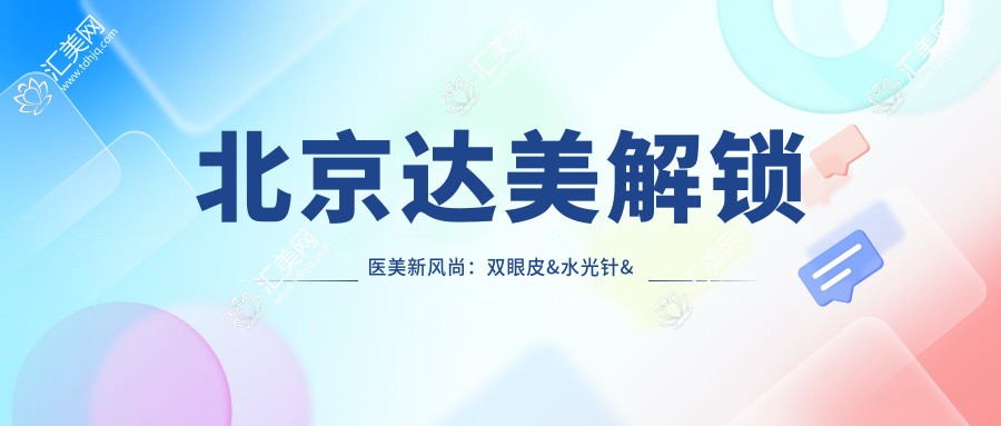 北京达美解锁医美新风尚:双眼皮&&热玛吉价格全揭秘
