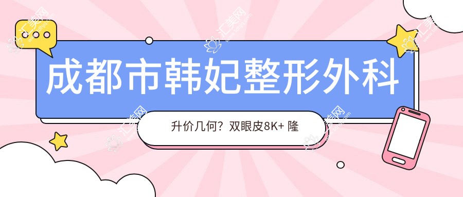 成都市韩妃整形外科升价几何?双眼皮8K+ 隆鼻1.5W+ 吸脂塑形2W+