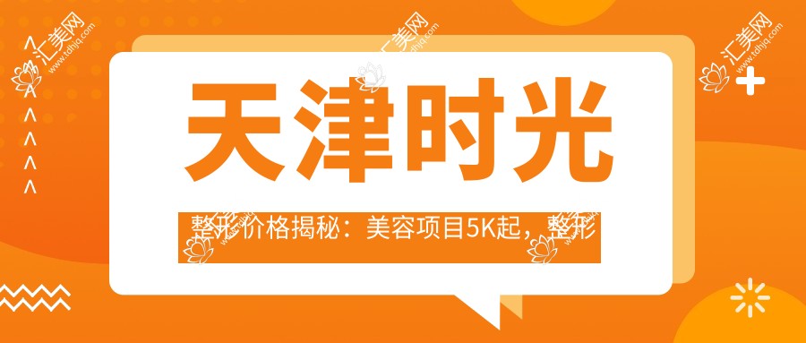 天津时光整形价格揭秘:美容项目5K起,整形手术1W至3W不等