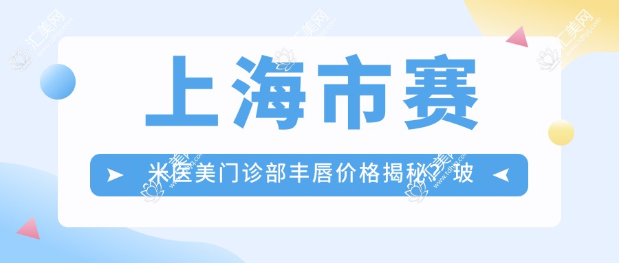 上海市赛米医美门诊部丰唇价格揭秘?玻尿酸丰唇5K+ 自体脂肪填充8K+ 唇部塑形1W+