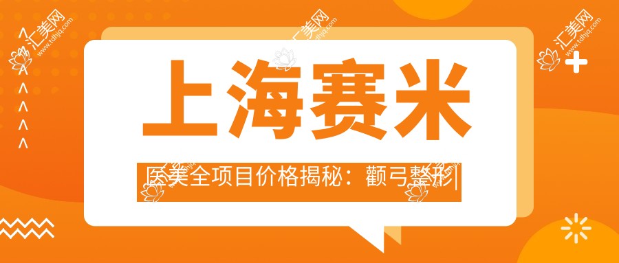 上海赛米医美全项目价格揭秘:颧弓整形