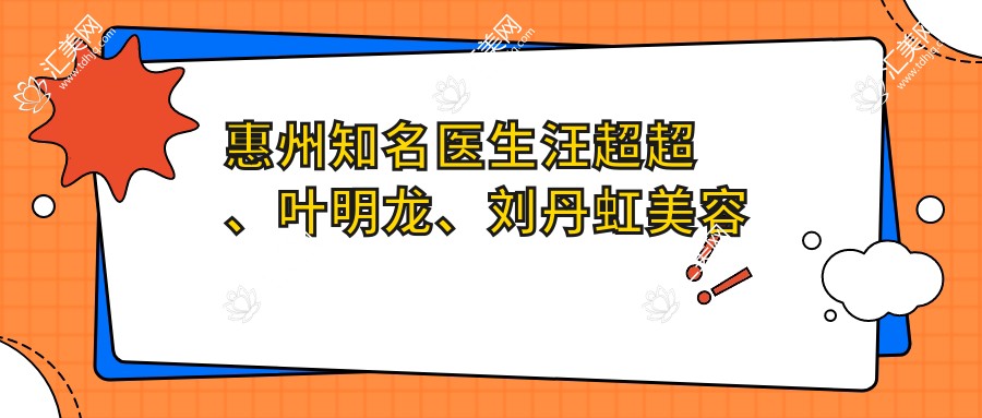 惠州有名医生汪超超、叶明龙、刘丹虹美容抗衰方案详解,谁是你的皮肤焕新首要选择?
