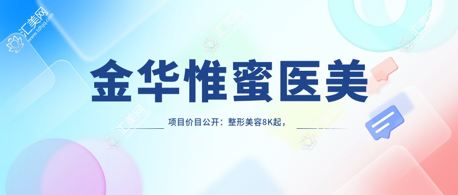 金华惟蜜医美项目价目公开:整形美容8K起,皮肤管理5K元起,微整形3K起