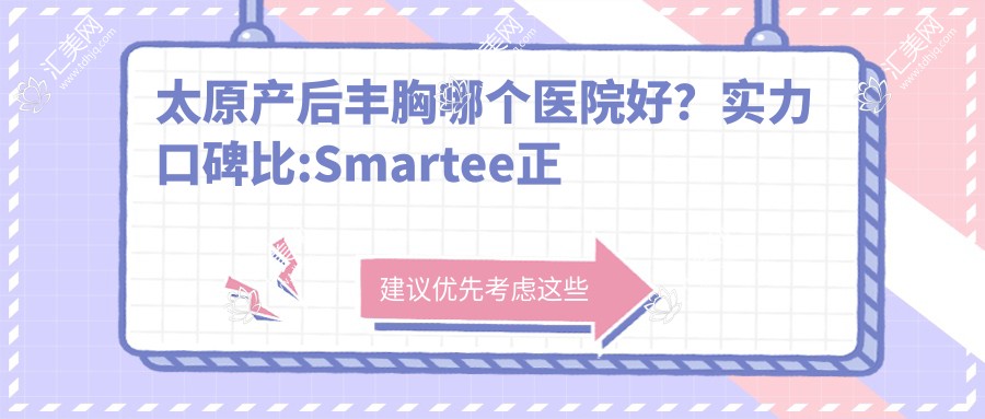 太原产后丰胸哪个医院好?实力口碑比:Smartee正雅旗舰店·太原市小店区李海燕诊所