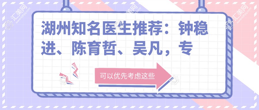 湖州有名医生推荐:钟稳进、陈育哲、吴凡,专长皮肤美容与抗衰老治疗