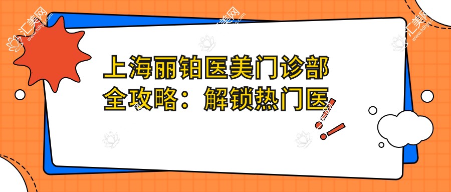 上海丽铂医美门诊部全攻略:解锁热门医美项目价格,与热玛吉超值参考!