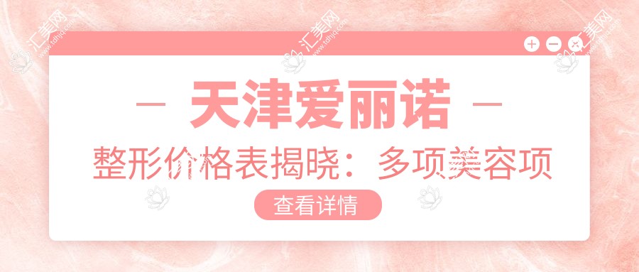天津爱丽诺整形价格表揭晓:多项美容项目7800元起,速览多面优惠!