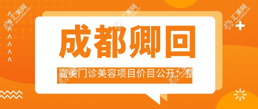成都卿回嘉美门诊美容项目价目公开:整形8k起,皮肤管理1k+性价比高